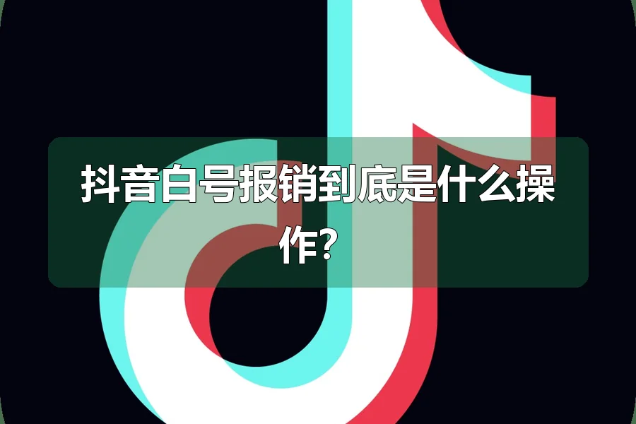 抖音白号报销到底是什么操作？